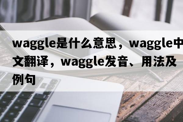 waggle是什么意思，waggle中文翻譯，waggle發(fā)音、用法及例句