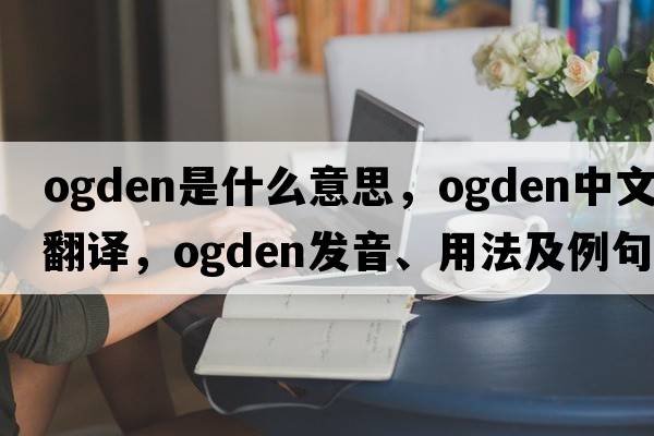 ogden是什么意思，ogden中文翻譯，ogden發(fā)音、用法及例句