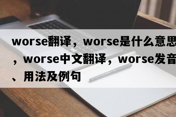 worse翻譯，worse是什么意思，worse中文翻譯，worse發(fā)音、用法及例句