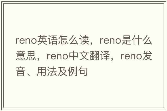 reno英語(yǔ)怎么讀，reno是什么意思，reno中文翻譯，reno發(fā)音、用法及例句