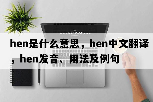 hen是什么意思，hen中文翻譯，hen發(fā)音、用法及例句