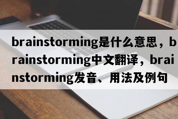 brainstorming是什么意思，brainstorming中文翻譯，brainstorming發(fā)音、用法及例句