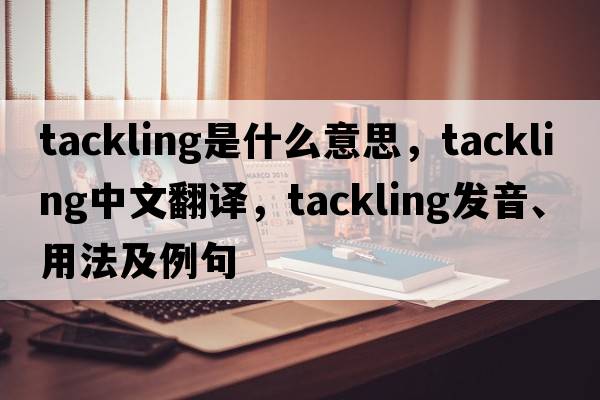 tackling是什么意思，tackling中文翻譯，tackling發(fā)音、用法及例句