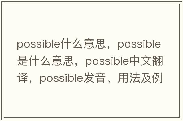 possible什么意思，possible是什么意思，possible中文翻譯，possible發(fā)音、用法及例句