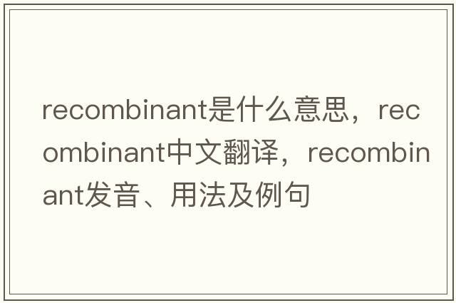 recombinant是什么意思，recombinant中文翻譯，recombinant發(fā)音、用法及例句