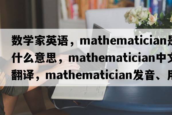 數學(xué)家英語(yǔ)，mathematician是什么意思，mathematician中文翻譯，mathematician發(fā)音、用法及例句