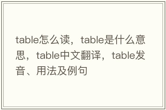 table怎么讀，table是什么意思，table中文翻譯，table發(fā)音、用法及例句