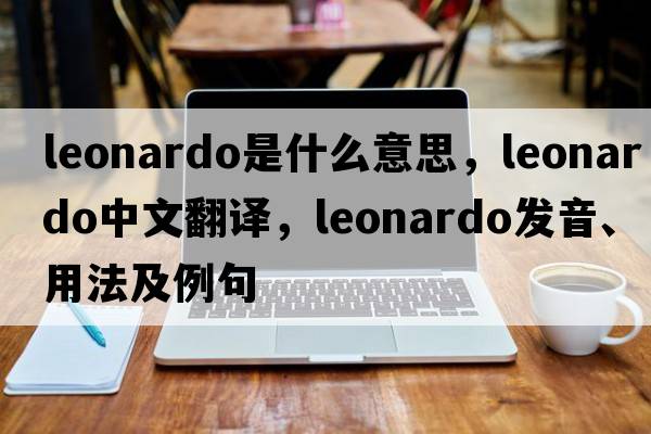 Leonardo是什么意思，Leonardo中文翻譯，Leonardo發(fā)音、用法及例句