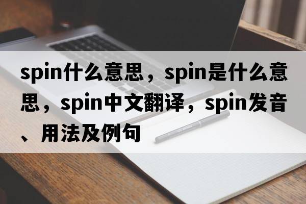 spin什么意思，spin是什么意思，spin中文翻譯，spin發(fā)音、用法及例句