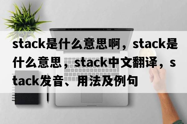 stack是什么意思啊，stack是什么意思，stack中文翻譯，stack發(fā)音、用法及例句