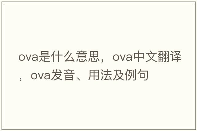 ova是什么意思，ova中文翻譯，ova發(fā)音、用法及例句