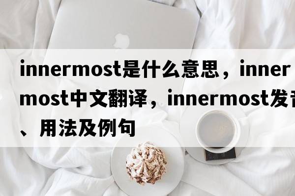 innermost是什么意思，innermost中文翻譯，innermost發(fā)音、用法及例句