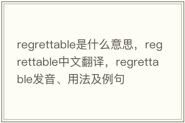regrettable是什么意思，regrettable中文翻譯，regrettable發(fā)音、用法及例句