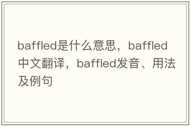 baffled是什么意思，baffled中文翻譯，baffled發(fā)音、用法及例句