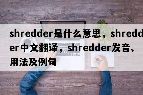 shredder是什么意思，shredder中文翻譯，shredder發(fā)音、用法及例句