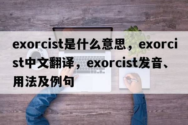 exorcist是什么意思，exorcist中文翻譯，exorcist發(fā)音、用法及例句