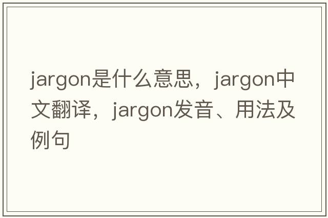 jargon是什么意思，jargon中文翻譯，jargon發(fā)音、用法及例句