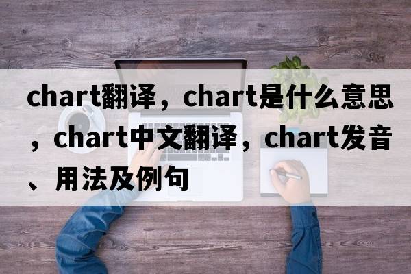 chart翻譯，chart是什么意思，chart中文翻譯，chart發(fā)音、用法及例句