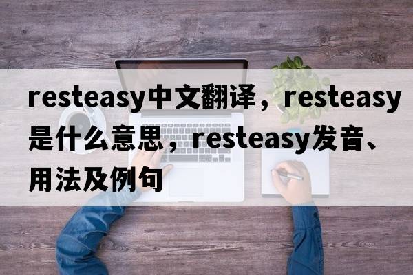 resteasy中文翻譯，resteasy是什么意思，resteasy發(fā)音、用法及例句