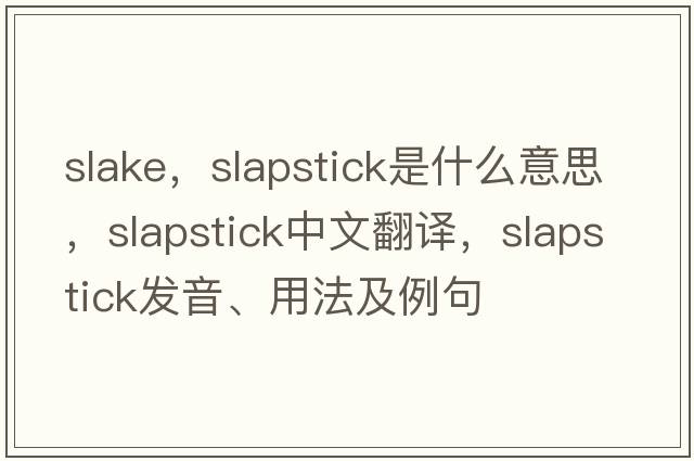 slake，slapstick是什么意思，slapstick中文翻譯，slapstick發(fā)音、用法及例句