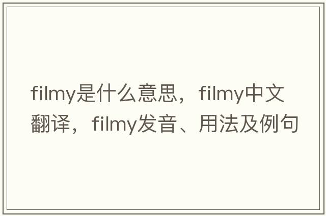 filmy是什么意思，filmy中文翻譯，filmy發(fā)音、用法及例句