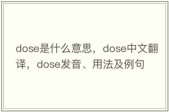 dose是什么意思，dose中文翻譯，dose發(fā)音、用法及例句