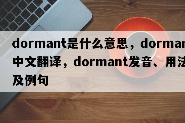 dormant是什么意思，dormant中文翻譯，dormant發(fā)音、用法及例句