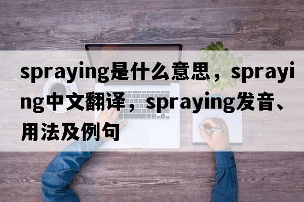 spraying是什么意思，spraying中文翻譯，spraying發(fā)音、用法及例句