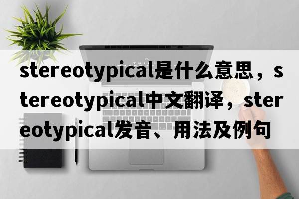 stereotypical是什么意思，stereotypical中文翻譯，stereotypical發(fā)音、用法及例句
