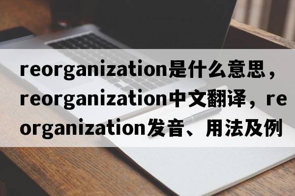 reorganization是什么意思，reorganization中文翻譯，reorganization發(fā)音、用法及例句