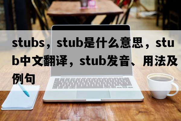 stubs，stub是什么意思，stub中文翻譯，stub發(fā)音、用法及例句