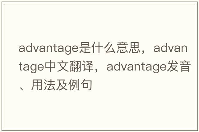advantage是什么意思，advantage中文翻譯，advantage發(fā)音、用法及例句