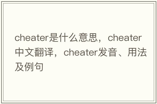 cheater是什么意思，cheater中文翻譯，cheater發(fā)音、用法及例句