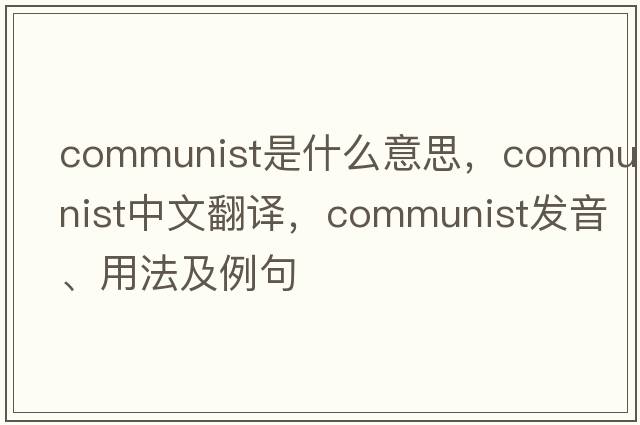 communist是什么意思，communist中文翻譯，communist發(fā)音、用法及例句