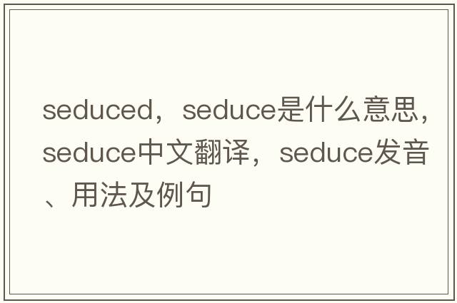 seduced，seduce是什么意思，seduce中文翻譯，seduce發(fā)音、用法及例句