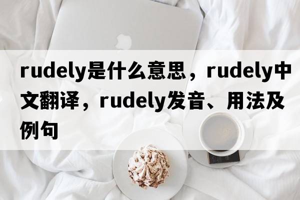 rudely是什么意思，rudely中文翻譯，rudely發(fā)音、用法及例句