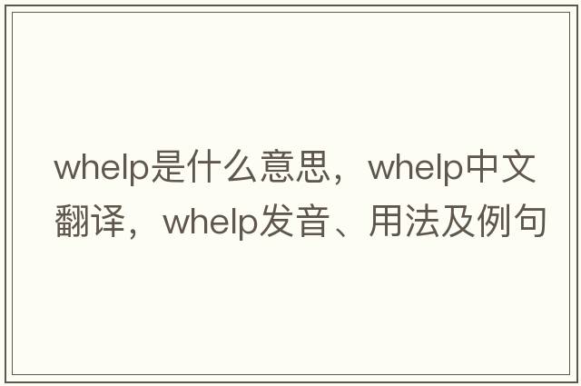 whelp是什么意思，whelp中文翻譯，whelp發(fā)音、用法及例句