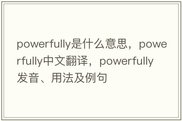 powerfully是什么意思，powerfully中文翻譯，powerfully發(fā)音、用法及例句