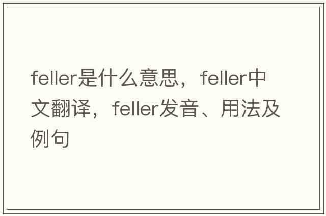 feller是什么意思，feller中文翻譯，feller發(fā)音、用法及例句