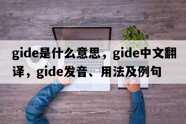 Gide是什么意思，Gide中文翻譯，Gide發(fā)音、用法及例句