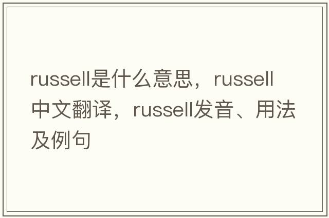 russell是什么意思，russell中文翻譯，russell發(fā)音、用法及例句