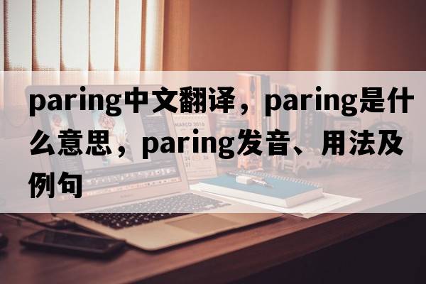 paring中文翻譯，paring是什么意思，paring發(fā)音、用法及例句