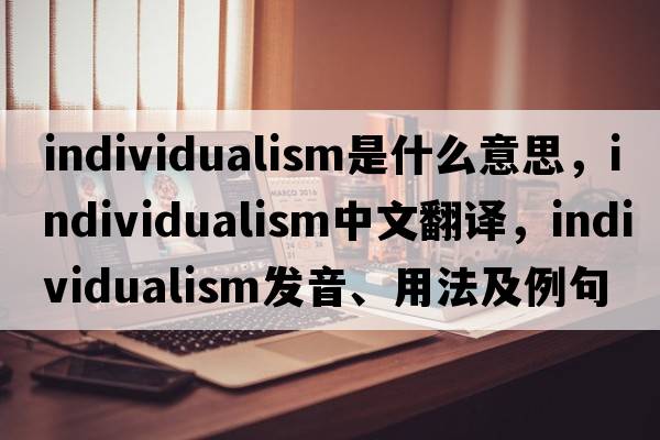 individualism是什么意思，individualism中文翻譯，individualism發(fā)音、用法及例句
