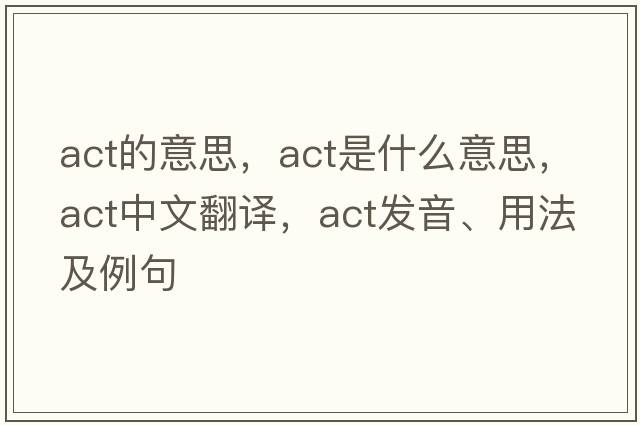 act的意思，act是什么意思，act中文翻譯，act發(fā)音、用法及例句