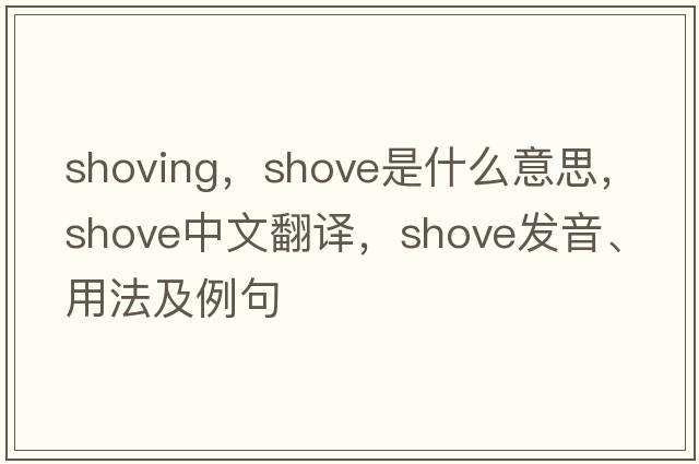 shoving，shove是什么意思，shove中文翻譯，shove發(fā)音、用法及例句