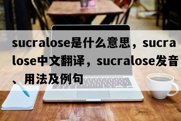 sucralose是什么意思，sucralose中文翻譯，sucralose發(fā)音、用法及例句