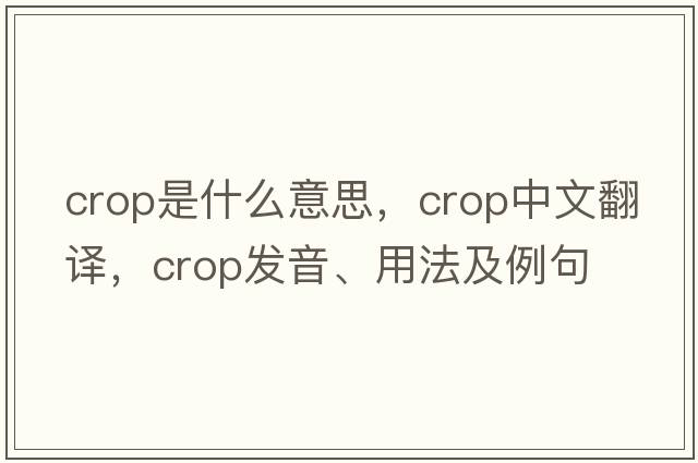 crop是什么意思，crop中文翻譯，crop發(fā)音、用法及例句