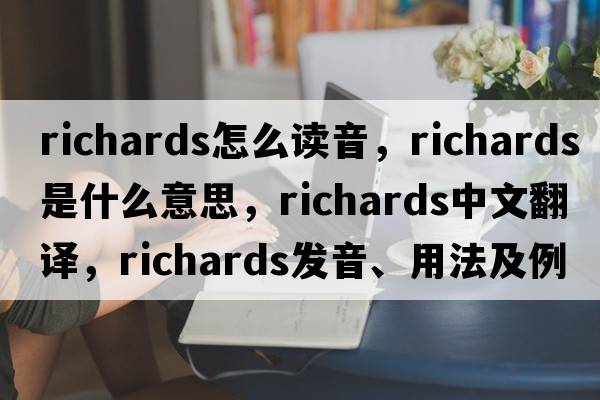 richards怎么讀音，richards是什么意思，richards中文翻譯，richards發(fā)音、用法及例句