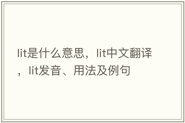 lit是什么意思，lit中文翻譯，lit發(fā)音、用法及例句