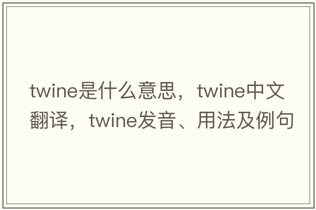 twine是什么意思，twine中文翻譯，twine發(fā)音、用法及例句